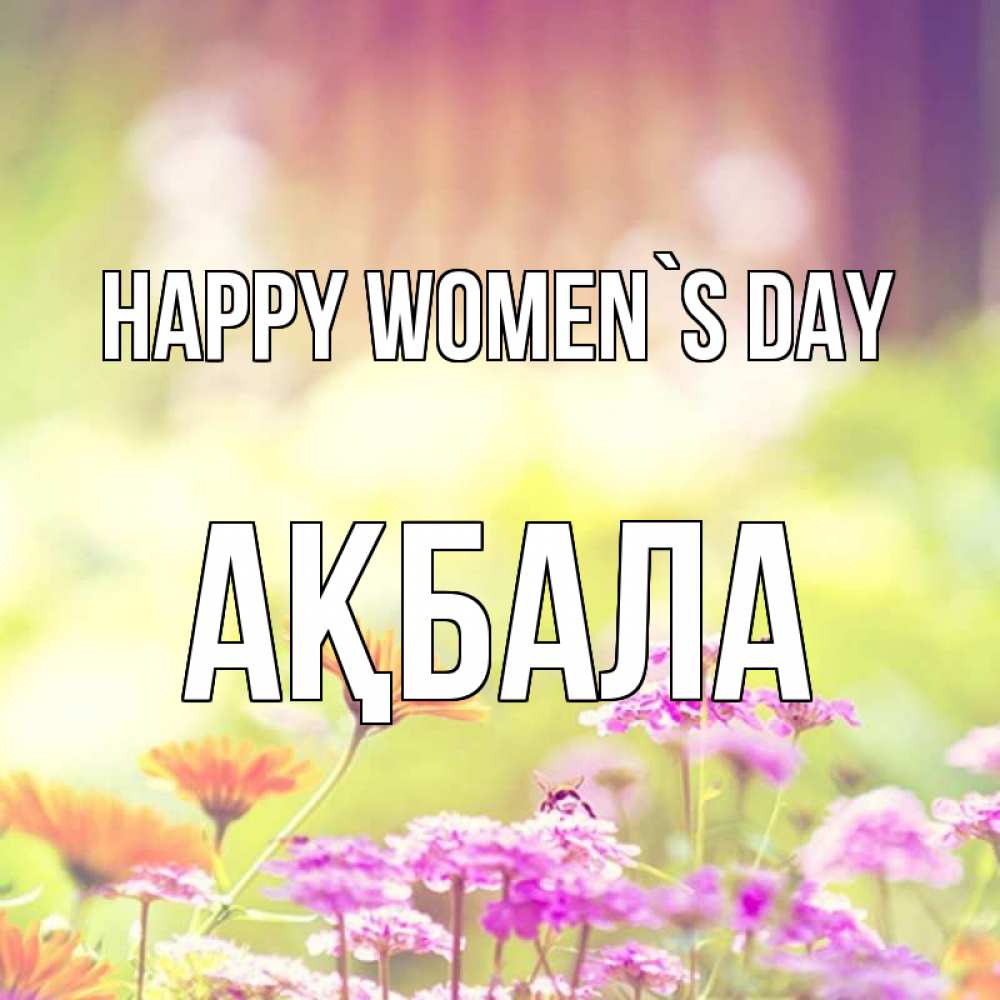 Greetings card с именем, АҚБАЛА happy women`s day цветы весна Greetings with text for free download 